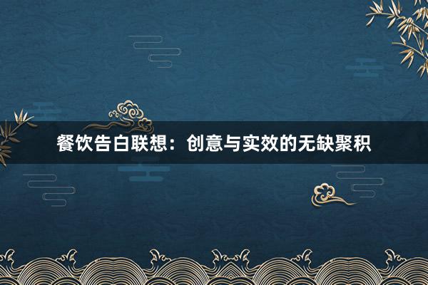 餐饮告白联想：创意与实效的无缺聚积
