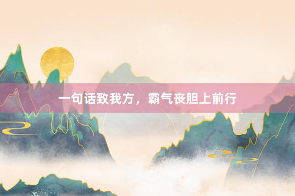 一句话致我方，霸气丧胆上前行
