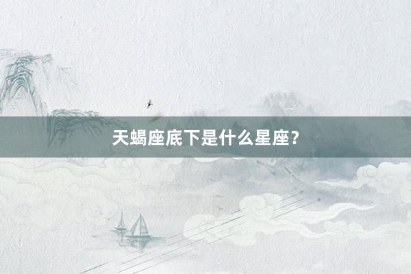 天蝎座底下是什么星座？
