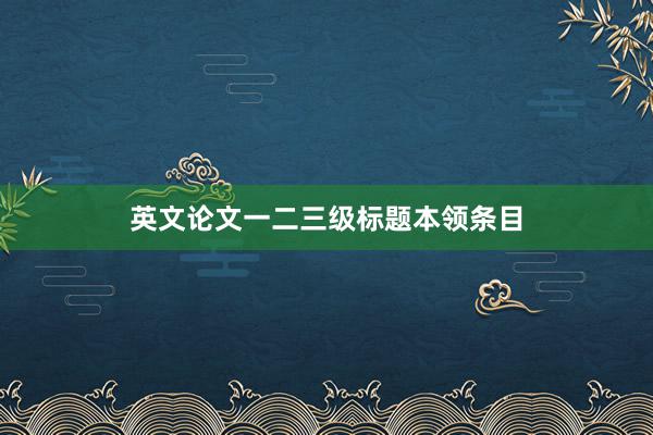 英文论文一二三级标题本领条目