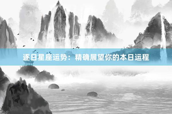逐日星座运势：精确展望你的本日运程