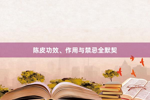 陈皮功效、作用与禁忌全默契