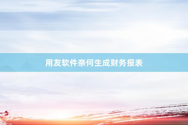 用友软件奈何生成财务报表